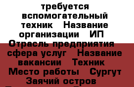 требуется вспомогательный техник › Название организации ­ ИП › Отрасль предприятия ­ сфера услуг › Название вакансии ­ Техник › Место работы ­ Сургут,Заячий остров › Подчинение ­ Бригадиру › Минимальный оклад ­ 20 000 › Максимальный оклад ­ 30 000 › Возраст от ­ 18 › Возраст до ­ 55 - Ханты-Мансийский, Сургут г. Работа » Вакансии   . Ханты-Мансийский,Сургут г.